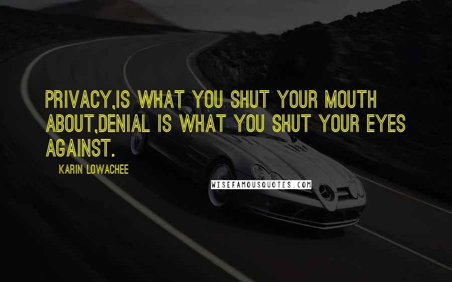 Karin Lowachee Quotes: Privacy,is what you shut your mouth about,Denial is what you shut your eyes against.