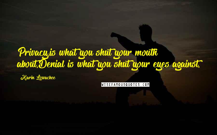 Karin Lowachee Quotes: Privacy,is what you shut your mouth about,Denial is what you shut your eyes against.
