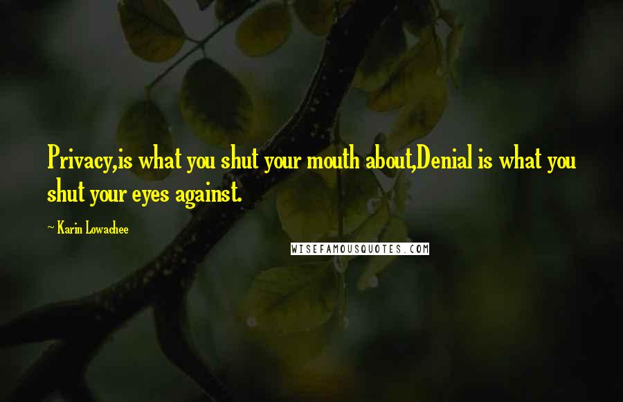 Karin Lowachee Quotes: Privacy,is what you shut your mouth about,Denial is what you shut your eyes against.