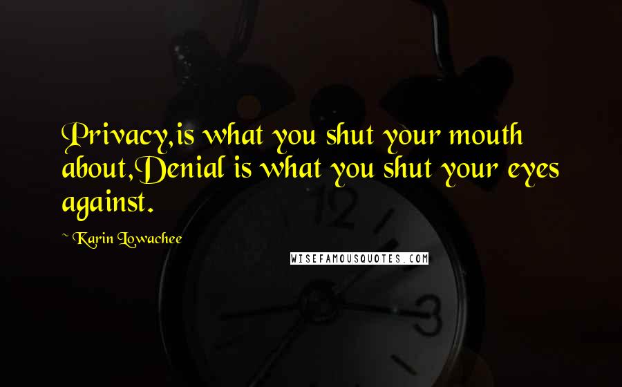 Karin Lowachee Quotes: Privacy,is what you shut your mouth about,Denial is what you shut your eyes against.