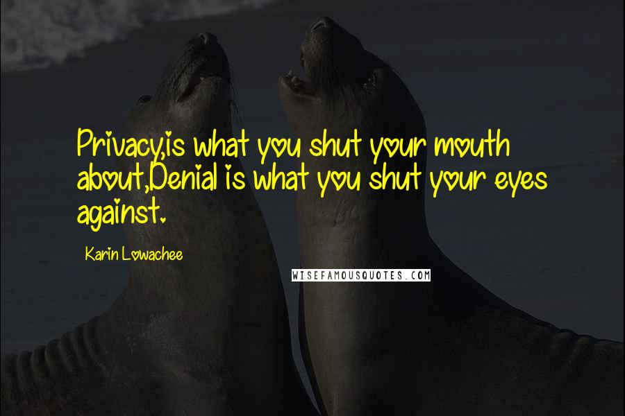 Karin Lowachee Quotes: Privacy,is what you shut your mouth about,Denial is what you shut your eyes against.