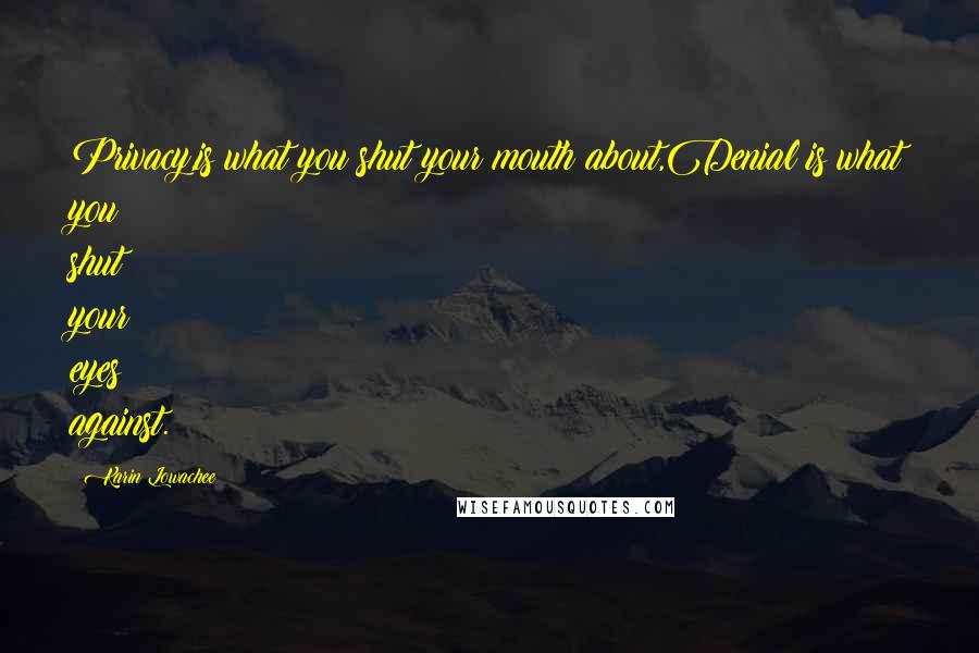 Karin Lowachee Quotes: Privacy,is what you shut your mouth about,Denial is what you shut your eyes against.