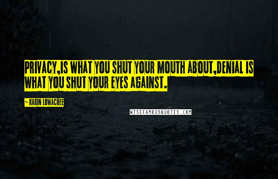 Karin Lowachee Quotes: Privacy,is what you shut your mouth about,Denial is what you shut your eyes against.