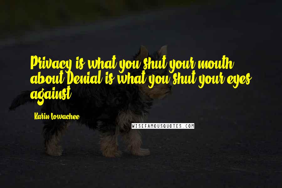 Karin Lowachee Quotes: Privacy,is what you shut your mouth about,Denial is what you shut your eyes against.