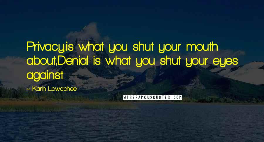 Karin Lowachee Quotes: Privacy,is what you shut your mouth about,Denial is what you shut your eyes against.