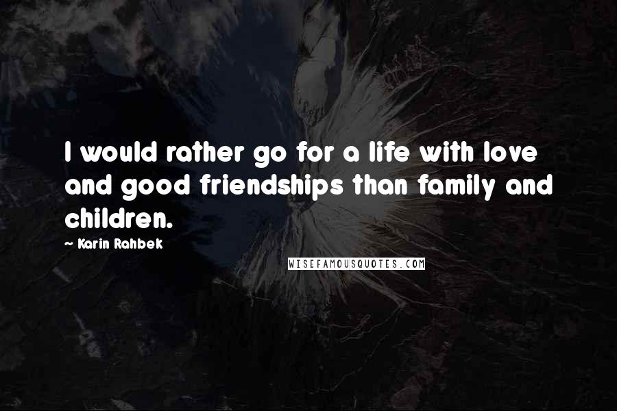 Karin Rahbek Quotes: I would rather go for a life with love and good friendships than family and children.