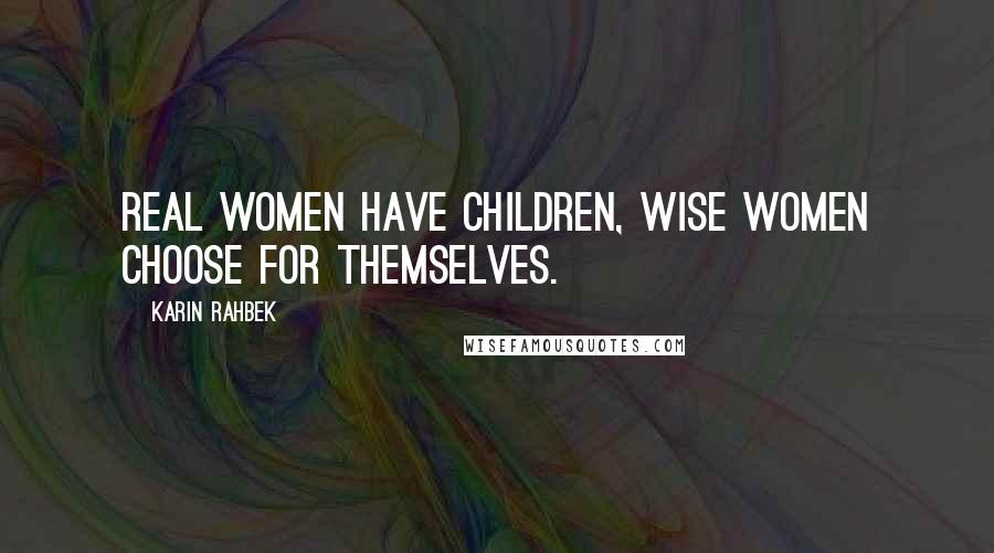 Karin Rahbek Quotes: Real women have children, wise women choose for themselves.