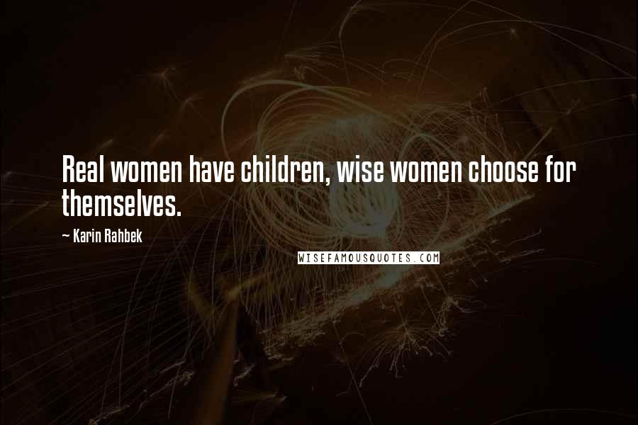 Karin Rahbek Quotes: Real women have children, wise women choose for themselves.