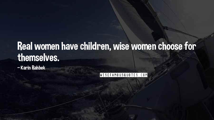 Karin Rahbek Quotes: Real women have children, wise women choose for themselves.