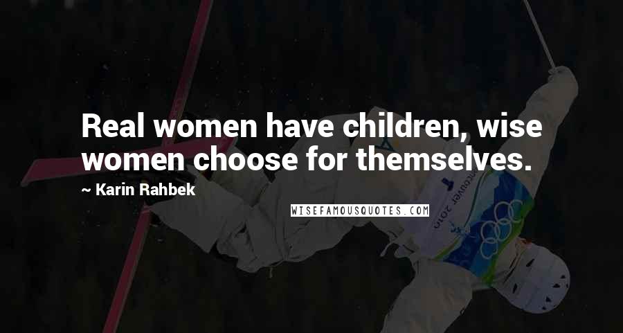 Karin Rahbek Quotes: Real women have children, wise women choose for themselves.