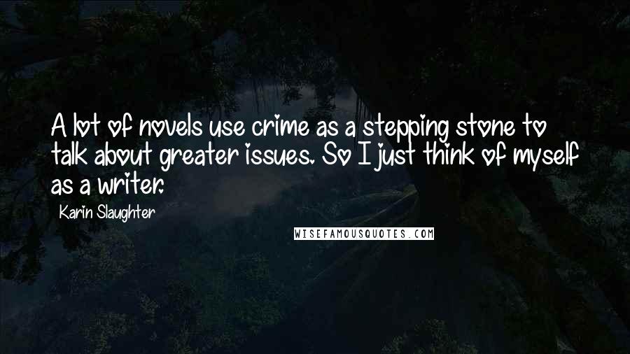 Karin Slaughter Quotes: A lot of novels use crime as a stepping stone to talk about greater issues. So I just think of myself as a writer.