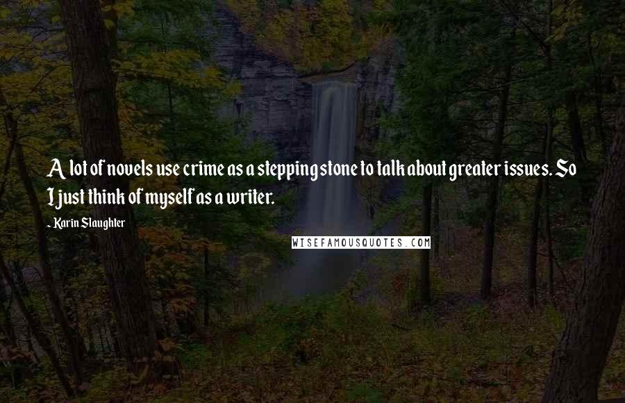 Karin Slaughter Quotes: A lot of novels use crime as a stepping stone to talk about greater issues. So I just think of myself as a writer.