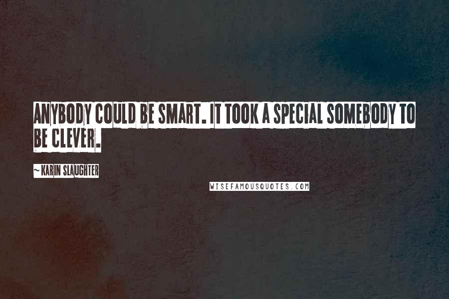 Karin Slaughter Quotes: Anybody could be smart. It took a special somebody to be clever.