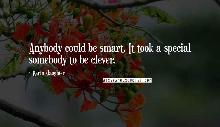 Karin Slaughter Quotes: Anybody could be smart. It took a special somebody to be clever.
