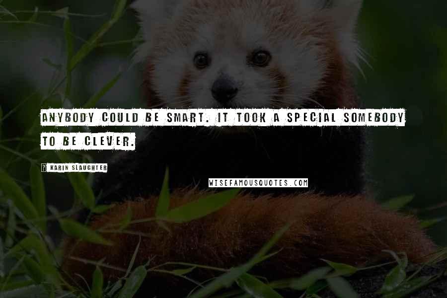 Karin Slaughter Quotes: Anybody could be smart. It took a special somebody to be clever.