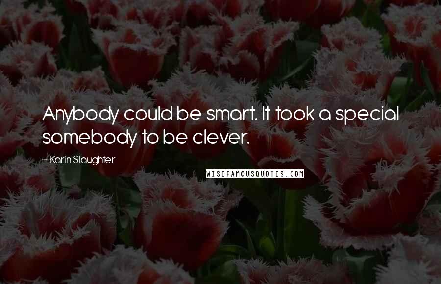 Karin Slaughter Quotes: Anybody could be smart. It took a special somebody to be clever.