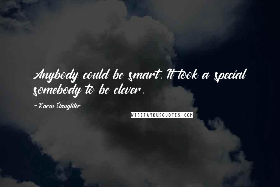 Karin Slaughter Quotes: Anybody could be smart. It took a special somebody to be clever.
