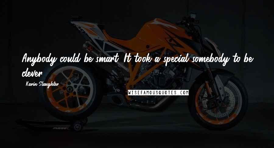 Karin Slaughter Quotes: Anybody could be smart. It took a special somebody to be clever.