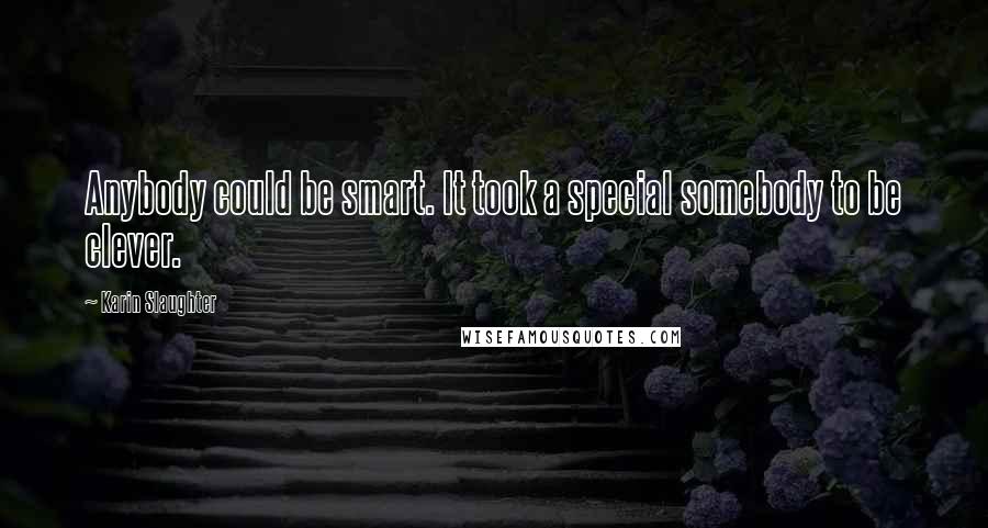 Karin Slaughter Quotes: Anybody could be smart. It took a special somebody to be clever.