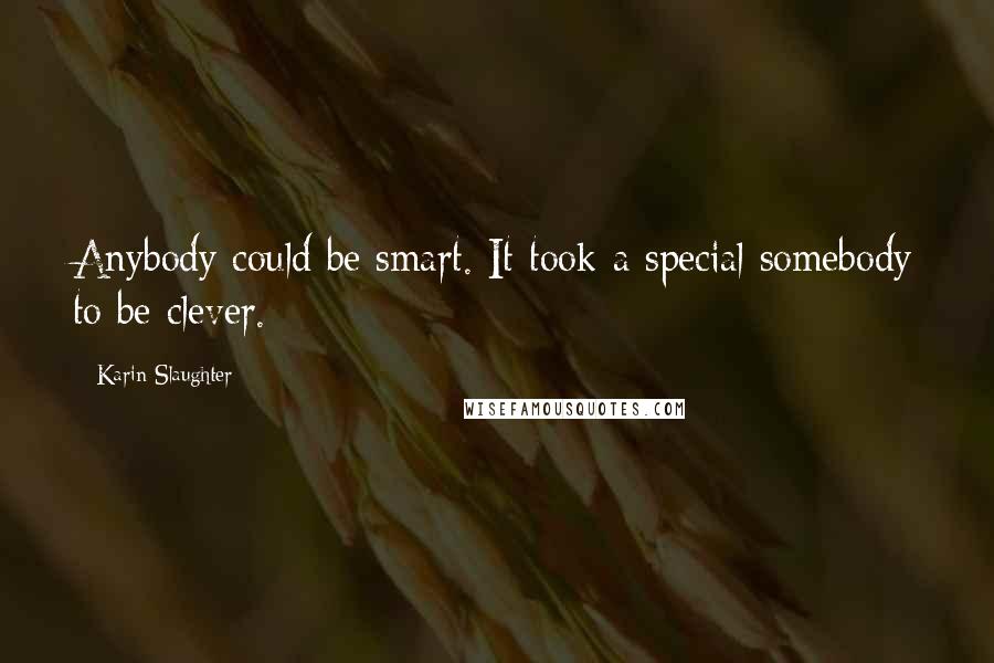 Karin Slaughter Quotes: Anybody could be smart. It took a special somebody to be clever.
