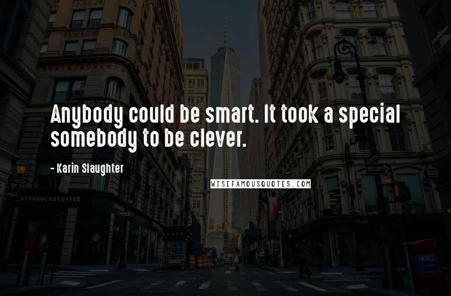 Karin Slaughter Quotes: Anybody could be smart. It took a special somebody to be clever.