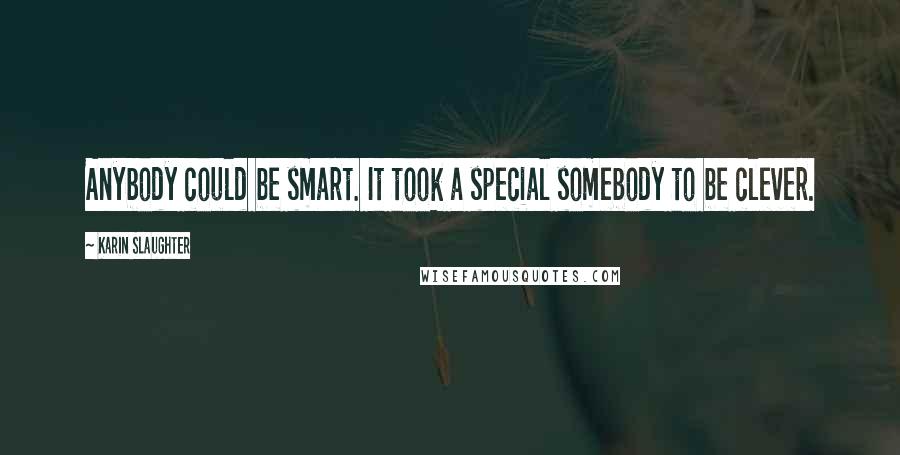 Karin Slaughter Quotes: Anybody could be smart. It took a special somebody to be clever.