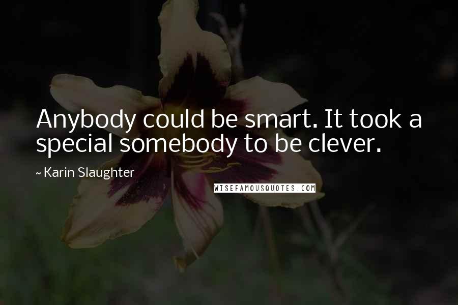 Karin Slaughter Quotes: Anybody could be smart. It took a special somebody to be clever.