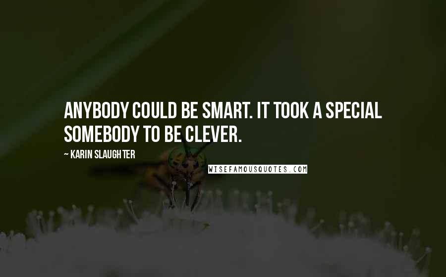 Karin Slaughter Quotes: Anybody could be smart. It took a special somebody to be clever.