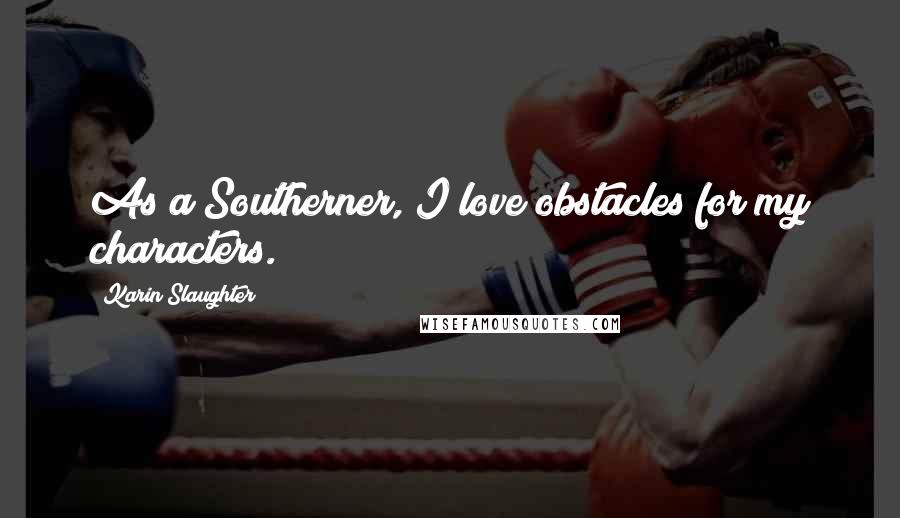 Karin Slaughter Quotes: As a Southerner, I love obstacles for my characters.