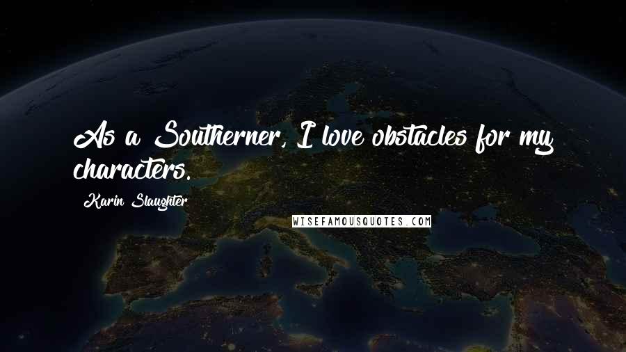 Karin Slaughter Quotes: As a Southerner, I love obstacles for my characters.