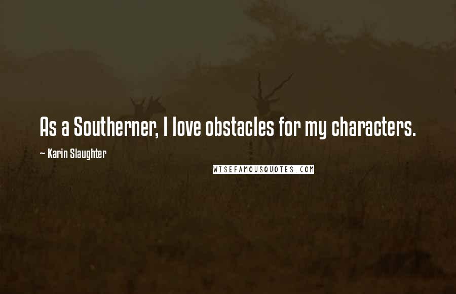 Karin Slaughter Quotes: As a Southerner, I love obstacles for my characters.
