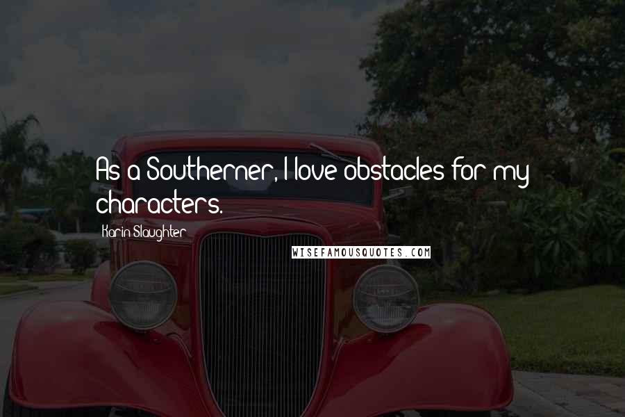 Karin Slaughter Quotes: As a Southerner, I love obstacles for my characters.