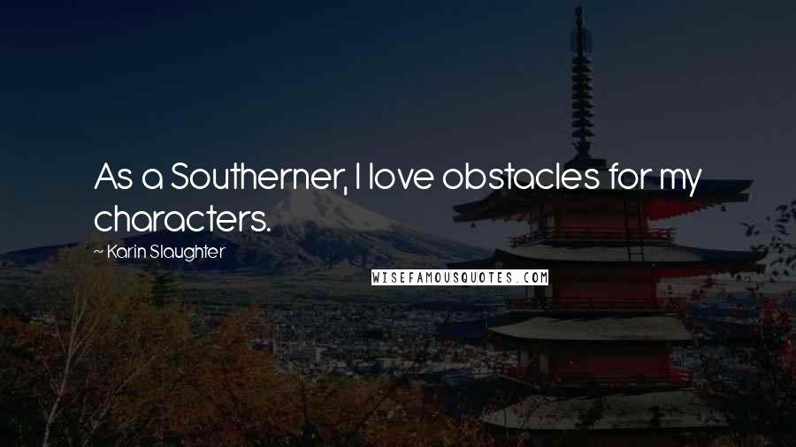 Karin Slaughter Quotes: As a Southerner, I love obstacles for my characters.