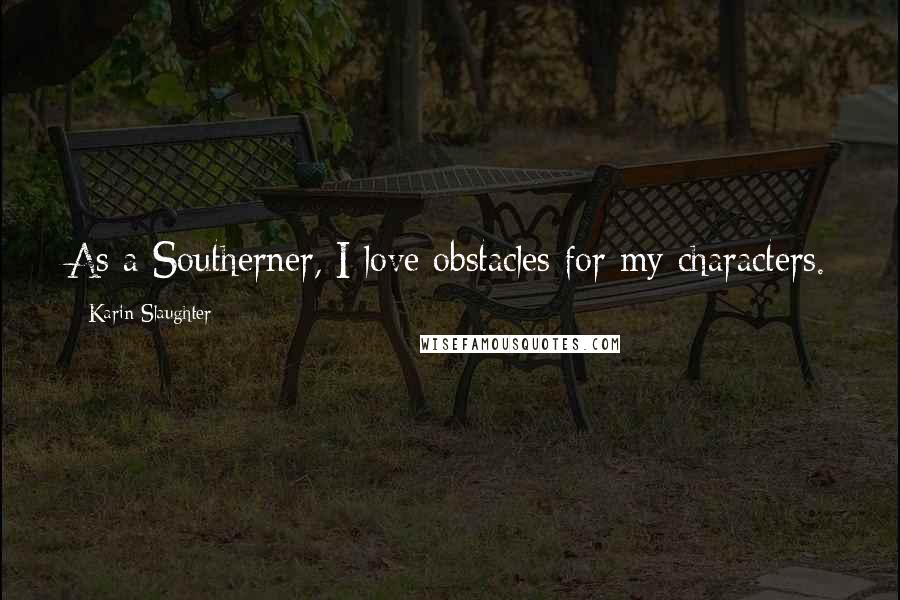 Karin Slaughter Quotes: As a Southerner, I love obstacles for my characters.