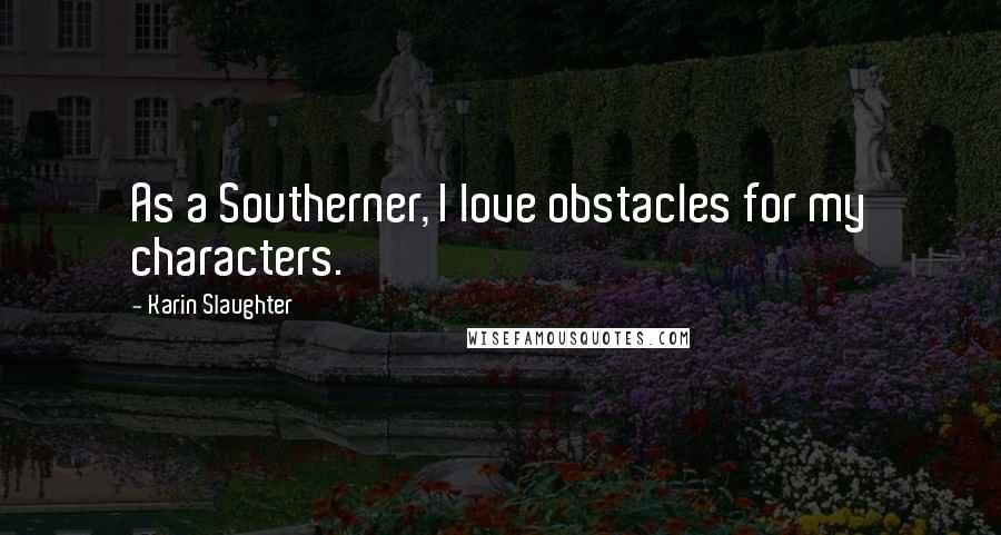 Karin Slaughter Quotes: As a Southerner, I love obstacles for my characters.
