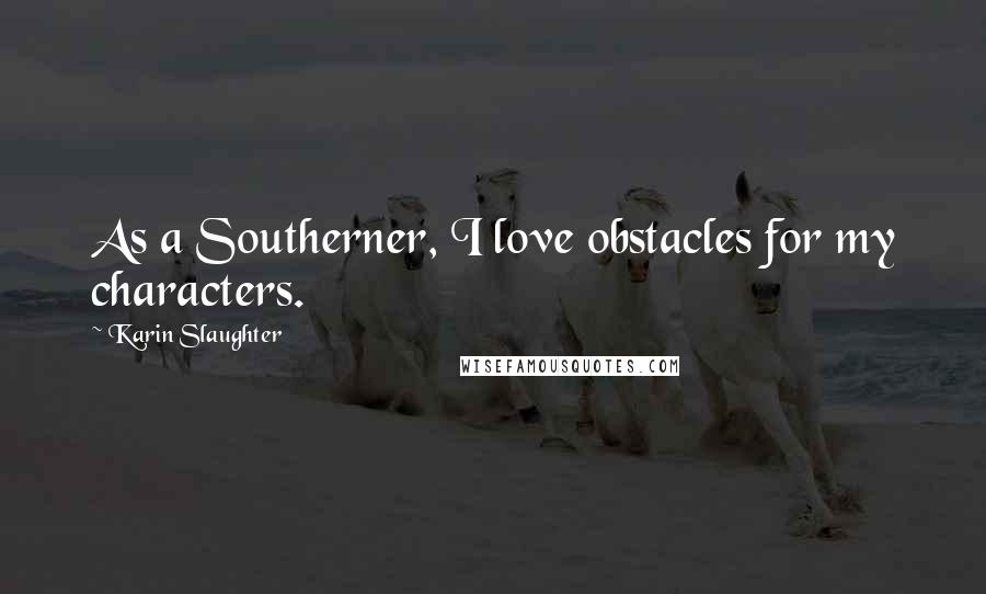 Karin Slaughter Quotes: As a Southerner, I love obstacles for my characters.