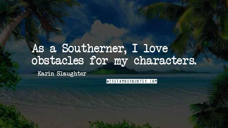 Karin Slaughter Quotes: As a Southerner, I love obstacles for my characters.