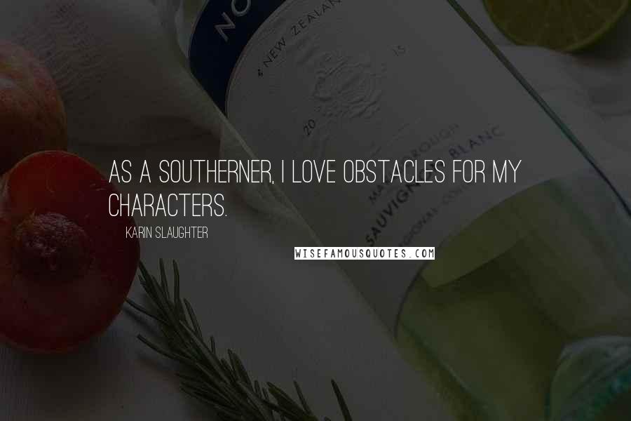 Karin Slaughter Quotes: As a Southerner, I love obstacles for my characters.