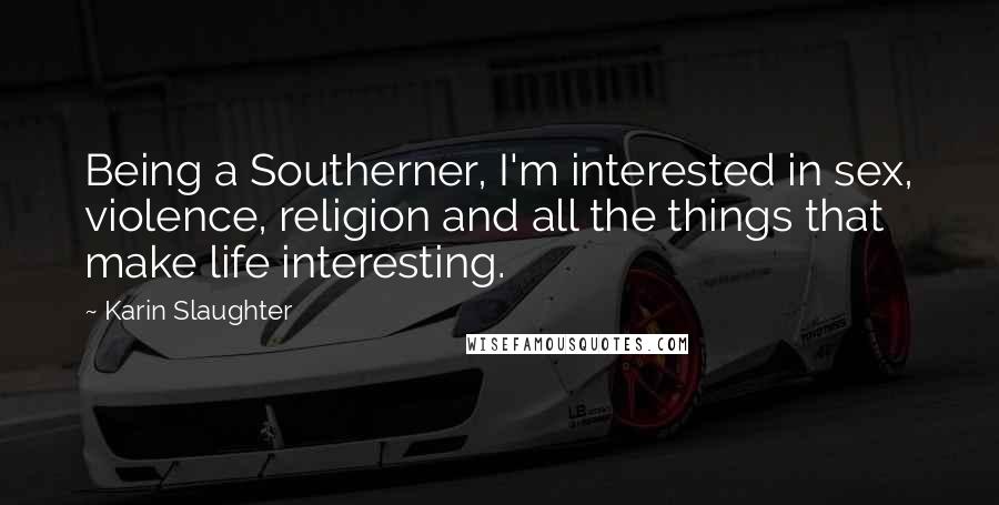 Karin Slaughter Quotes: Being a Southerner, I'm interested in sex, violence, religion and all the things that make life interesting.