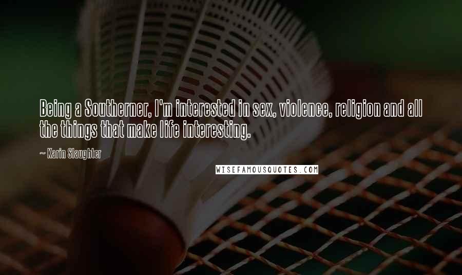 Karin Slaughter Quotes: Being a Southerner, I'm interested in sex, violence, religion and all the things that make life interesting.