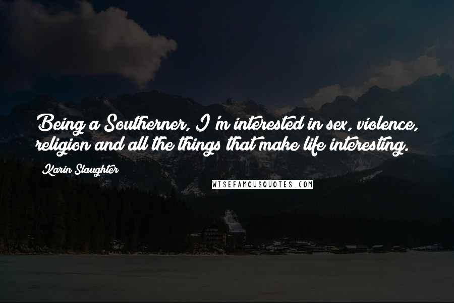 Karin Slaughter Quotes: Being a Southerner, I'm interested in sex, violence, religion and all the things that make life interesting.