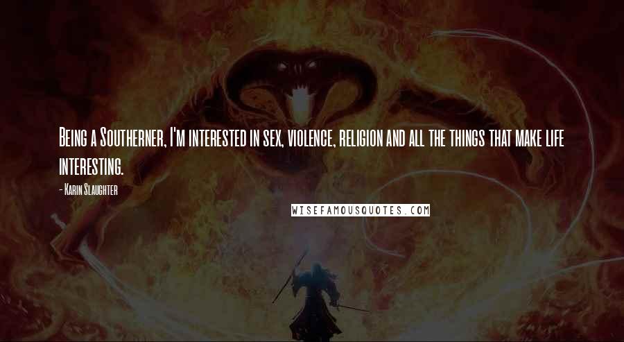 Karin Slaughter Quotes: Being a Southerner, I'm interested in sex, violence, religion and all the things that make life interesting.