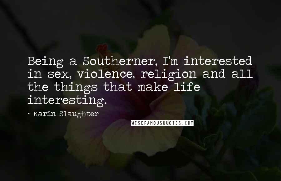 Karin Slaughter Quotes: Being a Southerner, I'm interested in sex, violence, religion and all the things that make life interesting.