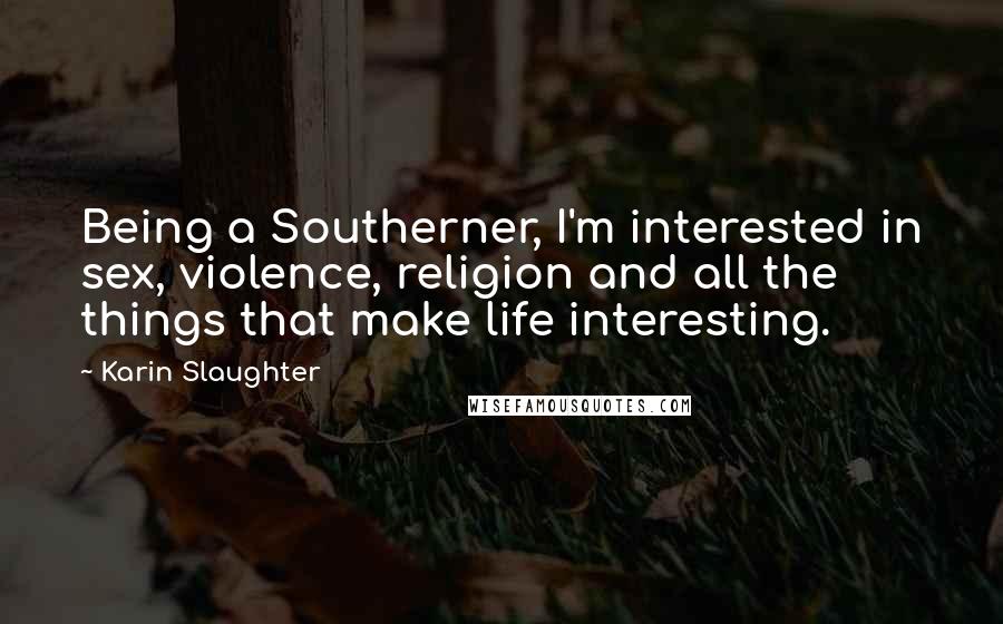 Karin Slaughter Quotes: Being a Southerner, I'm interested in sex, violence, religion and all the things that make life interesting.