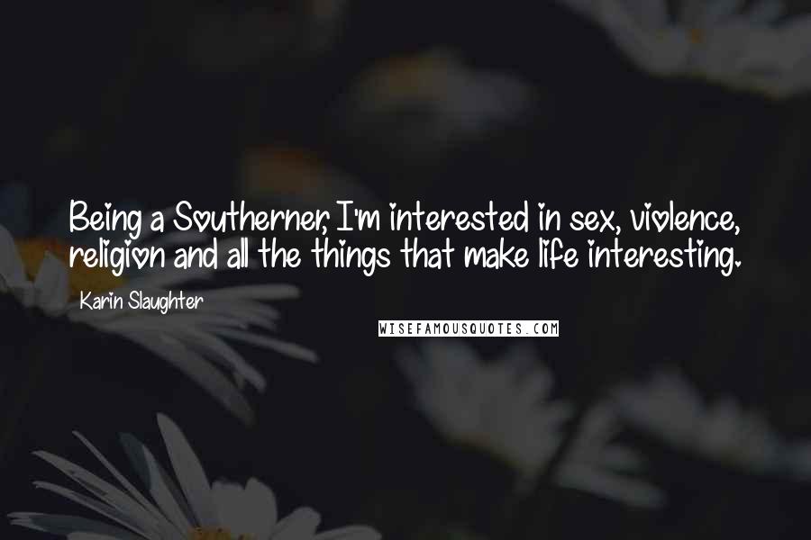 Karin Slaughter Quotes: Being a Southerner, I'm interested in sex, violence, religion and all the things that make life interesting.
