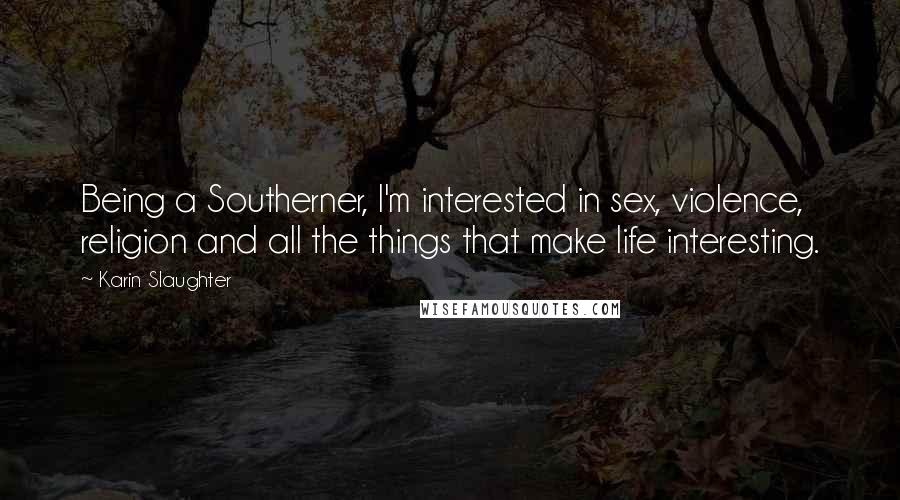 Karin Slaughter Quotes: Being a Southerner, I'm interested in sex, violence, religion and all the things that make life interesting.