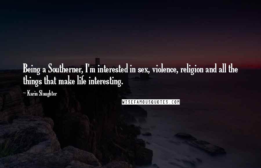 Karin Slaughter Quotes: Being a Southerner, I'm interested in sex, violence, religion and all the things that make life interesting.