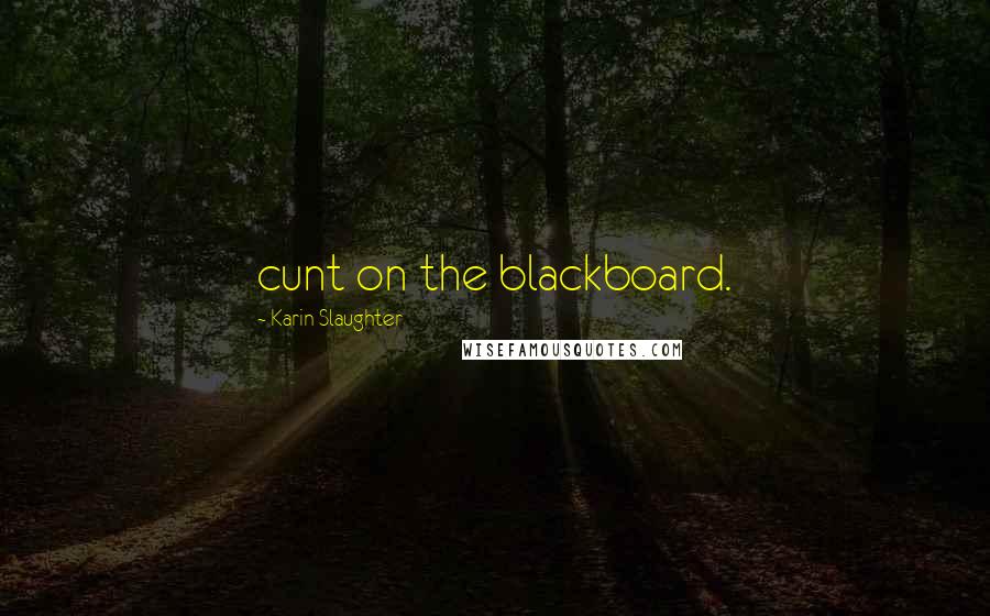 Karin Slaughter Quotes: cunt on the blackboard.