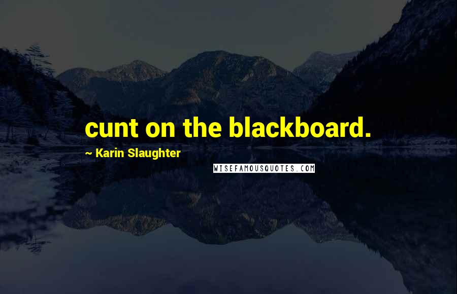 Karin Slaughter Quotes: cunt on the blackboard.