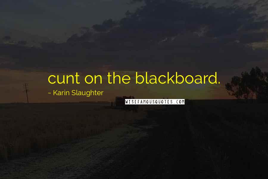 Karin Slaughter Quotes: cunt on the blackboard.